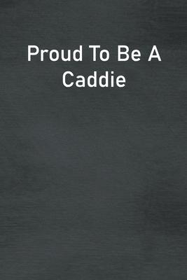 Proud To Be A Caddie: Lined Notebook For Men, Women And Co Workers