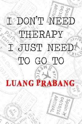 I Don’’t Need Therapy I Just Need To Go To Luang Prabang: 6x9 Lined Travel Stamps Notebook/Journal Funny Gift Idea For Travellers, Explorers, Backpack