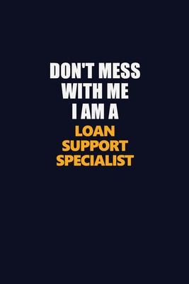 Don’’t Mess With Me I Am A Loan Support Specialist: Career journal, notebook and writing journal for encouraging men, women and kids. A framework for b