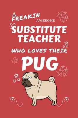 A Freakin Awesome Substitute Teacher Who Loves Their Pug: Perfect Gag Gift For An Substitute Teacher Who Happens To Be Freaking Awesome And Love Their