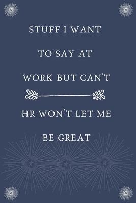 Stuff I Want To Say At Work But Can’’t HR Won’’t Let Me Be Great: Blank Lined Notebooks: Funny Gag Gifts for Friend Office Home or Meeting Notebook Jour