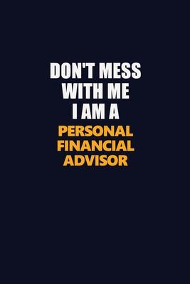 Don’’t Mess With Me I Am A Personal financial advisor: Career journal, notebook and writing journal for encouraging men, women and kids. A framework fo