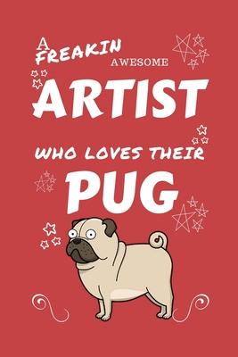 A Freakin Awesome Artist Who Loves Their Pug: Perfect Gag Gift For An Artist Who Happens To Be Freaking Awesome And Love Their Doggo! - Blank Lined No