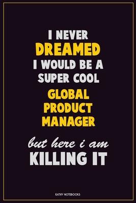 I Never Dreamed I would Be A Super Cool Global Product Manager But Here I Am Killing It: Career Motivational Quotes 6x9 120 Pages Blank Lined Notebook