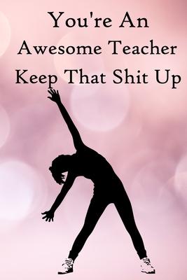 You’’re an Awesome Teacher. Keep That Shit Up: 100 Blank Lined Notebook Paperback