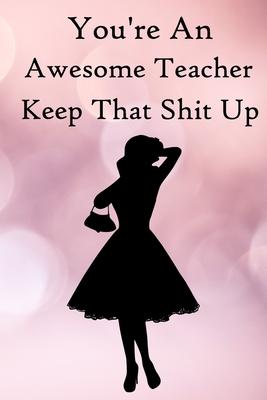 You’’re an Awesome Teacher. Keep That Shit Up: 100 Blank Lined Notebook Paperback