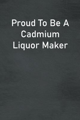 Proud To Be A Cadmium Liquor Maker: Lined Notebook For Men, Women And Co Workers