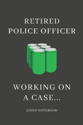 Retired Police Officer - Working On A Case...: Funny Novelty Police Officer Gift For Retired Officers & Cops - Lined Notebook Gift Idea