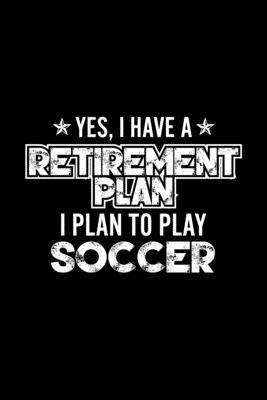 Yes, I Have A Retirement Plan I Plan To Play Soccer: Lined Journal, 120 Pages, 6x9 Sizes, Gift For Soccer Lover Retired Grandpa Funny Soccer Sports No