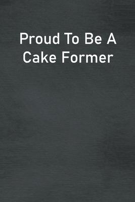 Proud To Be A Cake Former: Lined Notebook For Men, Women And Co Workers
