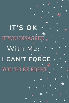 It’’s Ok If You Disagree With Me. I Can’’t Force You to be Right.: Gift For Co Worker, Best Gag Gift, Work, Notebook, (110 Pages, Lined, 6 x 9)