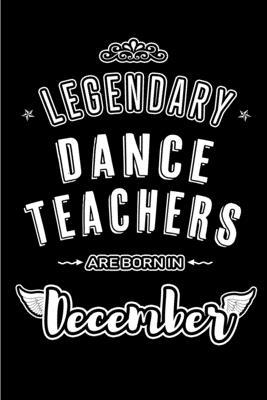 Legendary Dance Teachers are born in December: Blank Lined profession Journal Notebooks Diary as Appreciation, Birthday, Welcome, Farewell, Thank You,