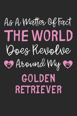 As A Matter Of Fact The World Does Revolve Around My Golden Retriever: Lined Journal, 120 Pages, 6 x 9, Funny Golden Retriever Gift Idea, Black Matte