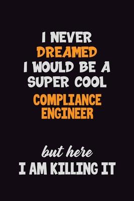 I Never Dreamed I would Be A Super Cool Compliance Engineer But Here I Am Killing It: 6x9 120 Pages Career Pride Motivational Quotes Blank Lined Job N