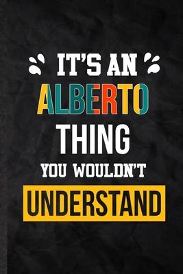 It’’s an Alberto Thing You Wouldn’’t Understand: Practical Personalized Alberto Lined Notebook/ Blank Journal For Favorite First Name, Inspirational Say