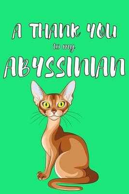 A Thank You To My Abyssian: Perfect Gratitude Journal For All Cat Owner To Cultivate Happiness