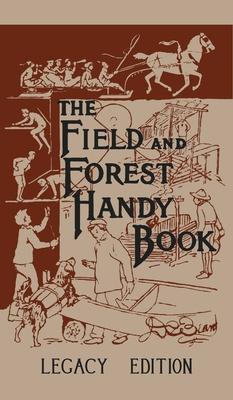 The Field And Forest Handy Book Legacy Edition: Dan Beard’’s Classic Manual On Things For Kids (And Adults) To Do In The Forest And Outdoors