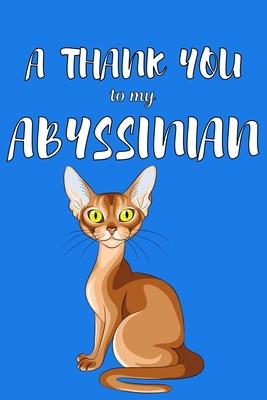 A Thank You To My Abyssian: Perfect Gratitude Journal For All Cat Owner To Cultivate Happiness