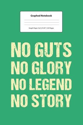 Graphed Notebook: For No Guts No Glory No Legend No Story I 5 x 5 Graphed Paper Journal I For Studying, Writing, Mathematics, Trigonomet