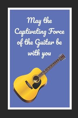 May The Captivating Force Of The Guitar Be With You: Novelty Lined Notebook / Journal To Write In Perfect Gift Item (6 x 9 inches)