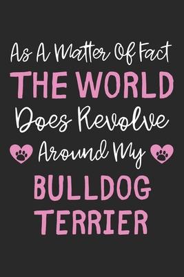 As A Matter Of Fact The World Does Revolve Around My Bulldog Terrier: Lined Journal, 120 Pages, 6 x 9, Bulldog Terrier Dog Owner Gift Idea, Black Matt