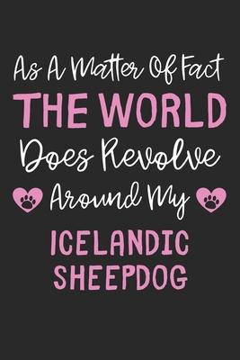 As A Matter Of Fact The World Does Revolve Around My Icelandic Sheepdog: Lined Journal, 120 Pages, 6 x 9, Funny Icelandic Sheepdog Gift Idea, Black Ma