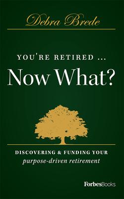 You’’re Retired...Now What?: Discovering & Funding Your Purpose-Driven Retirement