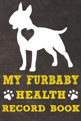 My Furbaby Health Record Book: Bull Terrier Dog Puppy Pet Wellness Record Journal And Organizer For Furbaby Bull Terrier Owners