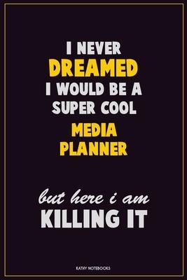 I Never Dreamed I would Be A Super Cool Media Planner But Here I Am Killing It: Career Motivational Quotes 6x9 120 Pages Blank Lined Notebook Journal