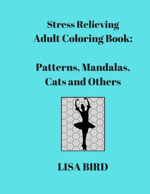 Stress Relieving Adult Coloring Book: Patterns, Mandalas, Cats and Others