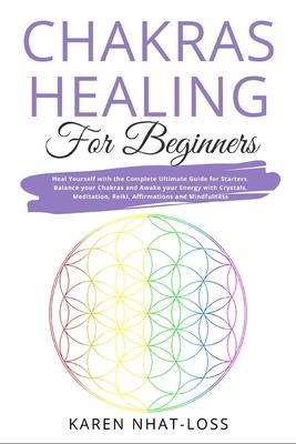 Chakras Healing for Beginners: Heal Yourself with the Complete Ultimate Guide for Starters. Balance your Chakras and Awake your Energy with Crystals,