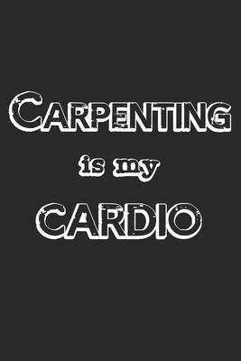 Carpenting Is My Cardio: Notebook A5 Size, 6x9 inches, 120 lined Pages, Carpenter Woodworker Carpentry Woodworking Cardio Sports Fitness