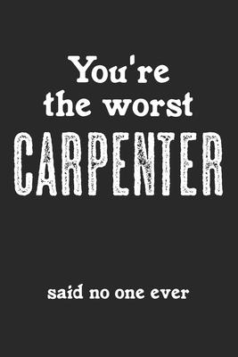 You’’re The Worst Carpenter - Said No One Ever: Notebook A5 Size, 6x9 inches, 120 lined Pages, Carpenter Woodworker Carpentry Woodworking