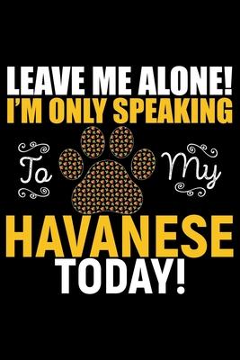 Leave Me Alone! I’’m Only Speaking to My Havanese Today: Cool Havanese Dog Journal Notebook - Havanese Puppy Lover Gifts - Funny Havanese Dog Notebook