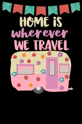 Home Is Wherever We Travel: Great book to keep notes from your camping trips and adventures or to use as an everyday notebook, planner or journal