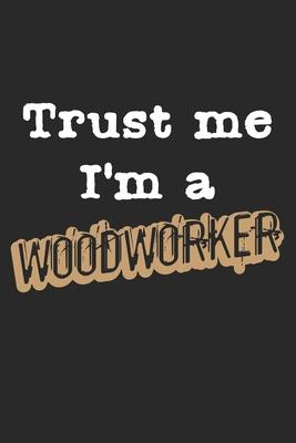 Trust Me, I’’m A Woodworker: Notebook A5 Size, 6x9 inches, 120 lined Pages, Carpenter Woodworker Carpentry Woodworking