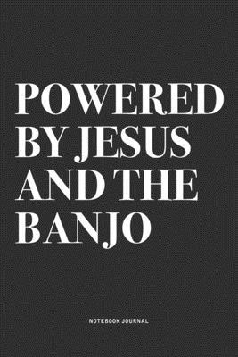 Powered By Jesus And The Banjo: A 6x9 Inch Diary Notebook Journal With A Bold Text Font Slogan On A Matte Cover and 120 Blank Lined Pages Makes A Grea