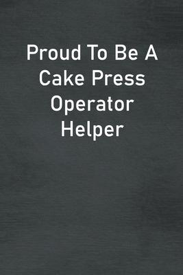 Proud To Be A Cake Press Operator Helper: Lined Notebook For Men, Women And Co Workers