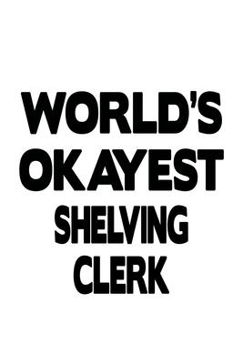 World’’s Okayest Shelving Clerk: Awesome Shelving Clerk Notebook, Shelving Assistant Journal Gift, Diary, Doodle Gift or Notebook - 6 x 9 Compact Size,