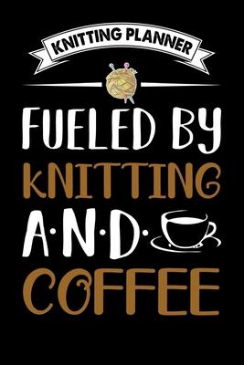 Knitting Planner: Fueled By Knitting And Coffee: Funny Knitting Project Planner Notebook Gifts. Best Knitting Project Planner for Knitte