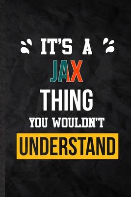 It’’s a Jax Thing You Wouldn’’t Understand: Practical Blank Lined Notebook/ Journal For Personalized Jax, Favorite First Name, Inspirational Saying Uniq