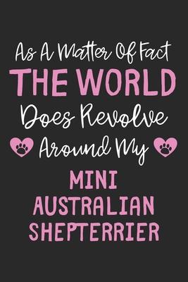 As A Matter Of Fact The World Does Revolve Around My Mini Australian Shepterrier: Lined Journal, 120 Pages, 6 x 9, Funny Mini Australian Shepterrier G