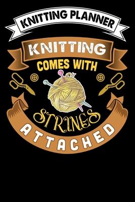 Knitting Planner: Knitting Comes With Strings Attached: Funny Knitting Project Planner Notebook Gifts. Best Knitting Project Planner for