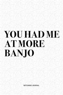 You Had Me At More Banjo: A 6x9 Inch Diary Notebook Journal With A Bold Text Font Slogan On A Matte Cover and 120 Blank Lined Pages Makes A Grea