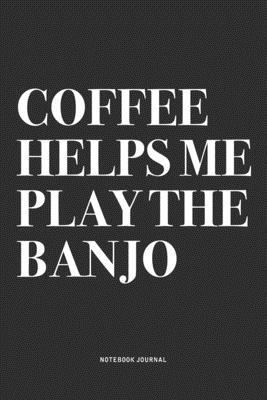 Coffee Helps Me Play The Banjo: A 6x9 Inch Diary Notebook Journal With A Bold Text Font Slogan On A Matte Cover and 120 Blank Lined Pages Makes A Grea