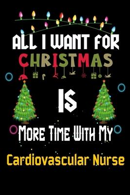 All I want for Christmas is more time with my Cardiovascular Nurse: Christmas Gift for Cardiovascular Nurse Lovers, Cardiovascular Nurse Journal / Not