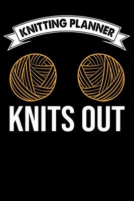 Knitting Planner: Knits Out: Funny Knitting Project Planner Notebook Gifts. Best Knitting Project Planner for Knitters who loves Knittin