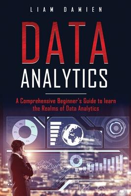 Data Analytics: A Comprehensive Beginner’’s Guide to Learn the Realms of Data Analytics