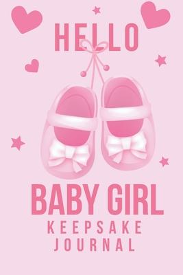 Hello Baby Girl Keepsake Journal: A Wonderful & Special Lined Notebook To Write In So You Can Keep And Remember Memories, Thoughts & Milestones For Ne