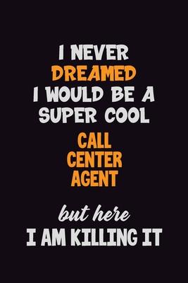 I Never Dreamed I would Be A Super Cool Call Center Agent But Here I Am Killing It: 6x9 120 Pages Career Pride Motivational Quotes Blank Lined Job Not